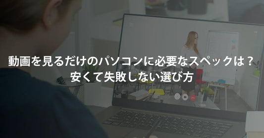 動画を見るだけのパソコンに必要なスペックは？安くて失敗しない選び方