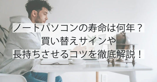 ノートパソコンの寿命は何年？買い替えサインや長持ちさせるコツを徹底解説！
