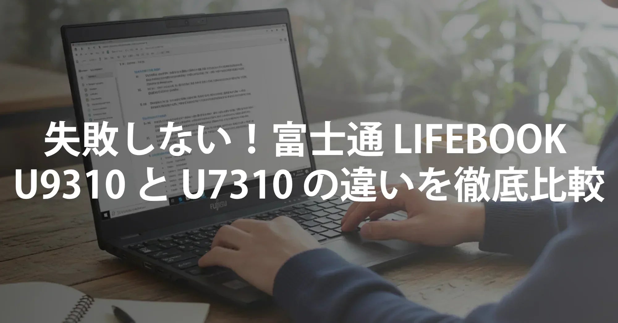 失敗しない！富士通 LIFEBOOK U9310 と U7310 の違いを徹底比較｜第10世代インテルCPU搭載ノートの選び方ガイド