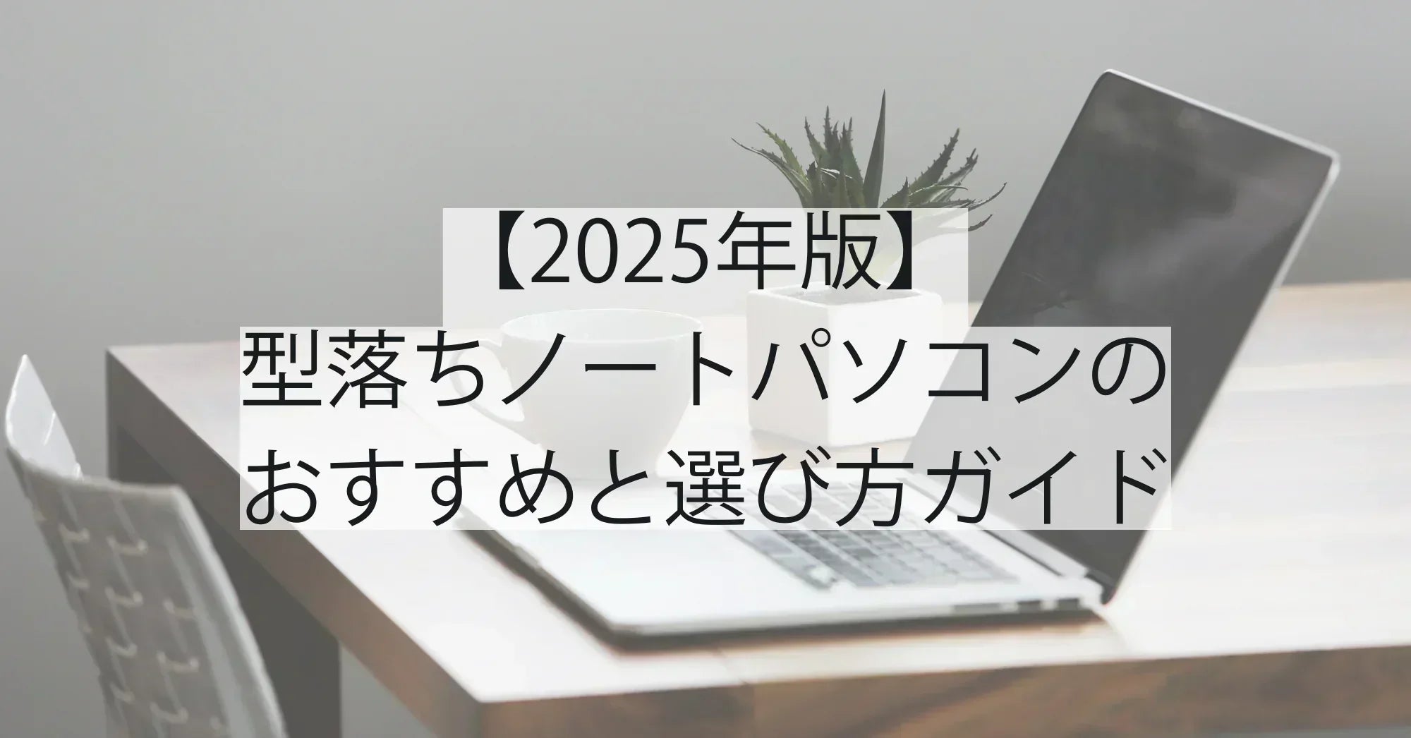 【2025年版】型落ちノートパソコンおすすめ徹底ガイド｜失敗しない選び方と安心モデル紹介