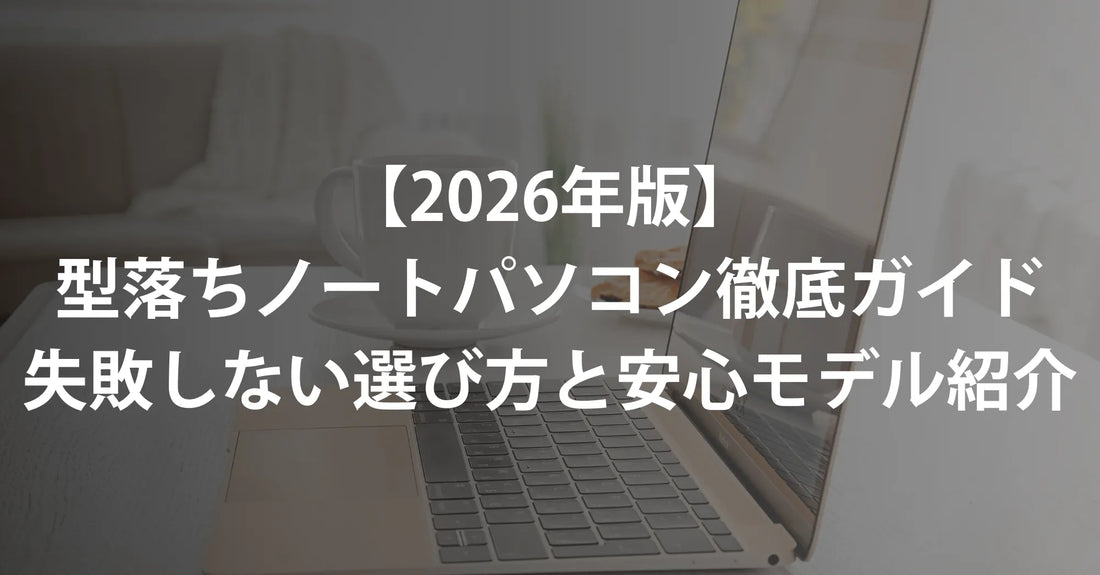 【2026年版】型落ちノートパソコンおすすめ徹底ガイド|失敗しない選び方と安心モデル紹介