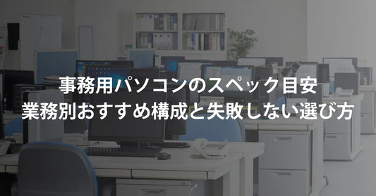 事務用パソコンのスペック目安｜業務別おすすめ構成と失敗しない選び方