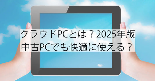 クラウドPCとは？2025年版｜中古PCでも快適に使える？