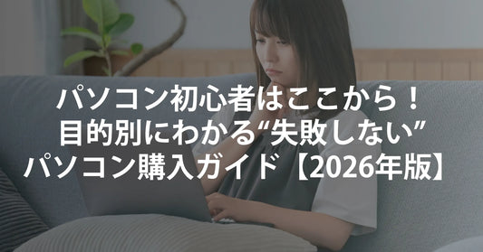 パソコン初心者はここから！目的別にわかる“失敗しない”パソコン購入ガイド【2026年版】