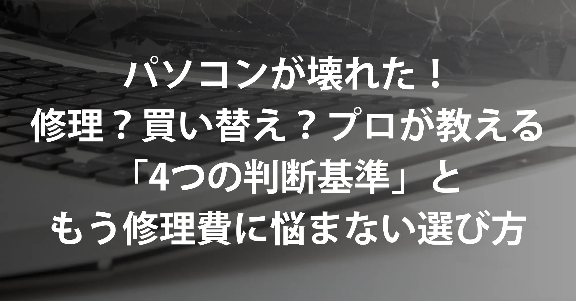パソコンが壊れた！修理？買い替え？プロが教える「4つの判断基準」と、もう修理費に悩まない選び方