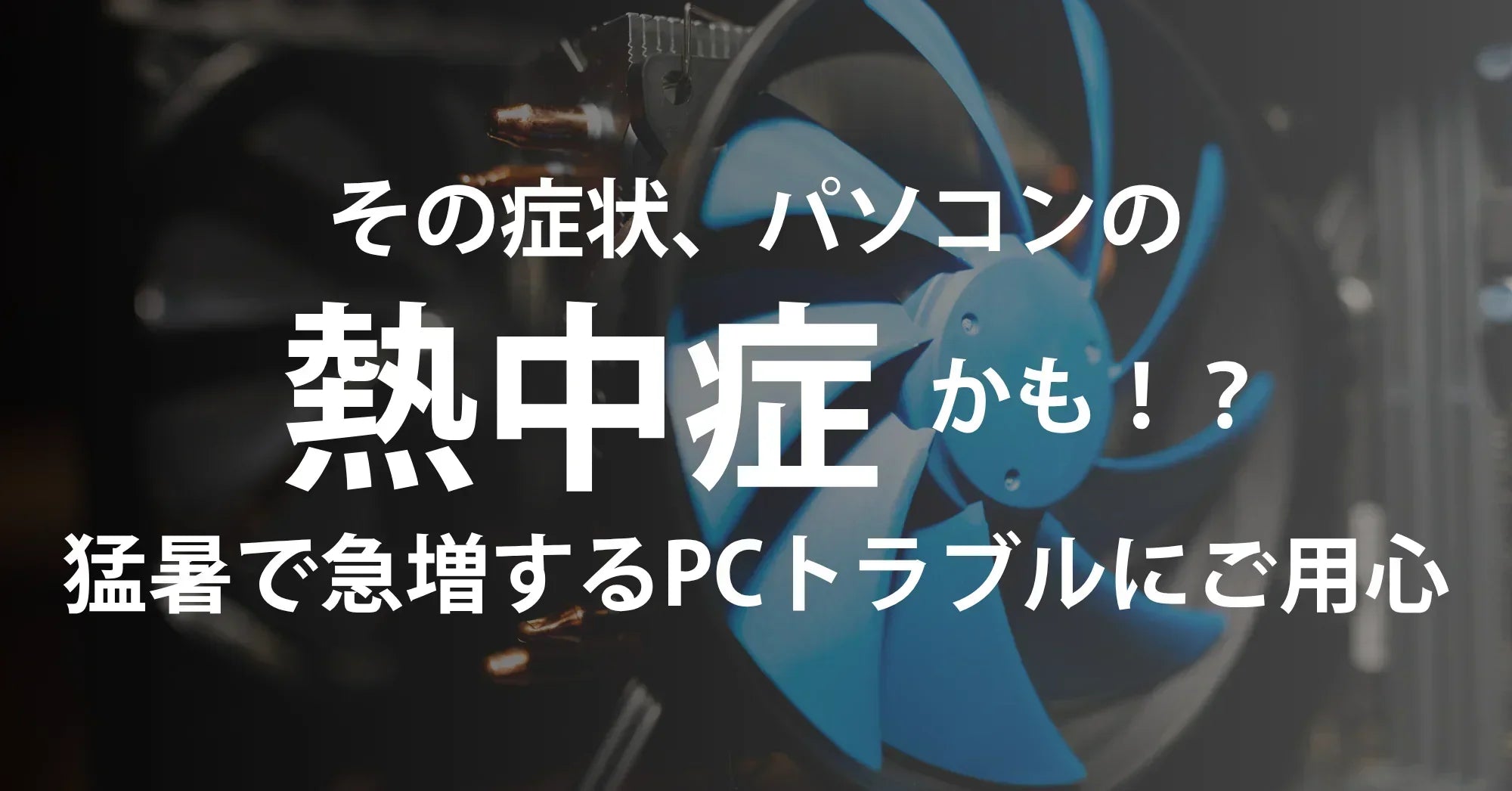 その症状、パソコンの“熱中症”かも！？夏場に急増するPCトラブルと家庭でできる予防法