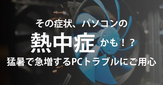 その症状、パソコンの“熱中症”かも！？夏場に急増するPCトラブルと家庭でできる予防法