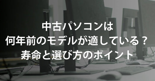 中古パソコンは何年前のモデルが適している？寿命と選び方のポイント