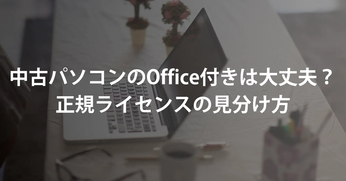 中古パソコンのOffice付きは大丈夫？正規ライセンスの見分け方