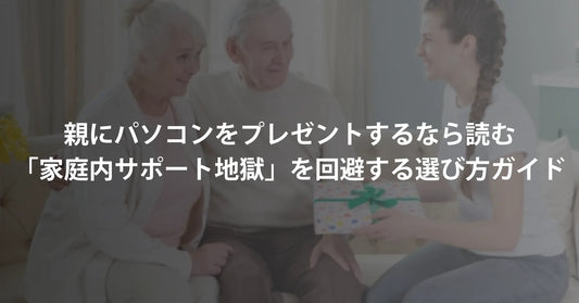 親にパソコンをプレゼントするなら読んでほしい。「家庭内サポート地獄」を回避する、賢い選び方ガイド