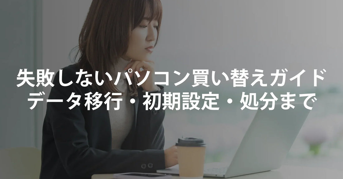 失敗しないパソコン買い替えガイド｜データ移行・初期設定・古いPC処分まで徹底解説