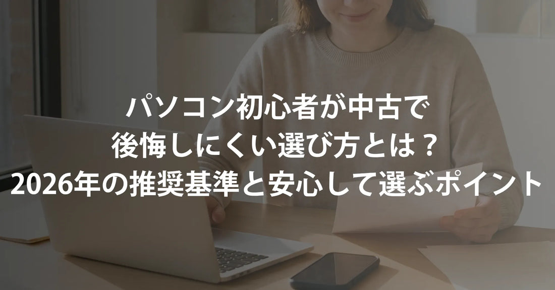 パソコン初心者が中古で「絶対に失敗しない」選び方とは？2026年版の推奨基準と後悔しない選び方