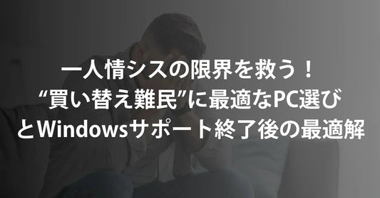 【必見】一人情シスの限界を救う！“買い替え難民”に最適なPC選びとWindowsサポート終了後の最適解