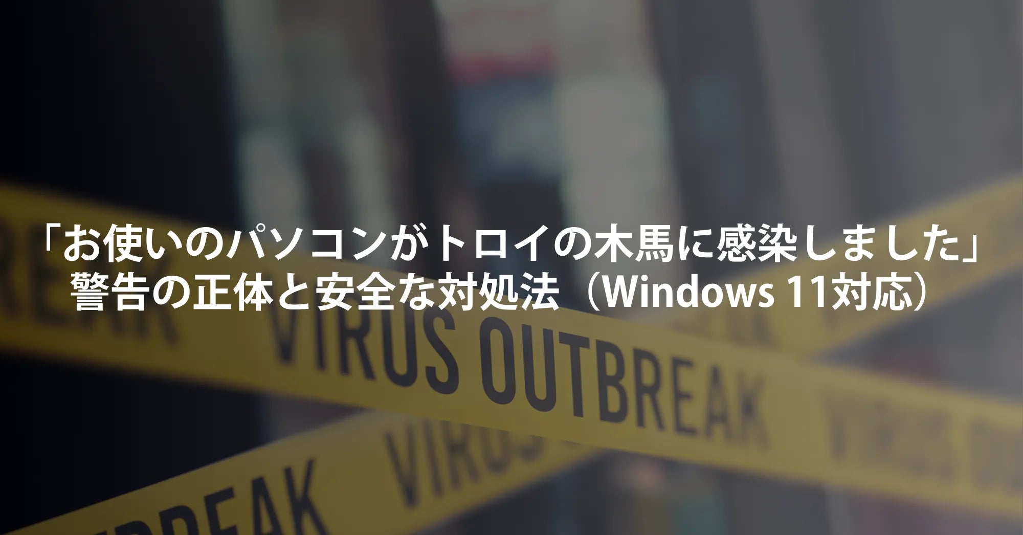 「お使いのパソコンがトロイの木馬に感染しました」警告の正体と安全な対処法（Windows 11/10対応）