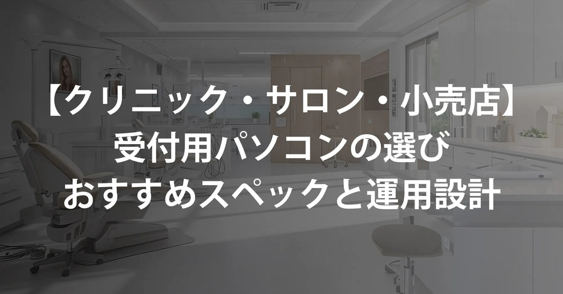 クリニック・サロン・小売店向け｜受付パソコンに求められる条件と最適スペック