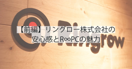 【前編】「リングロー やばい」と検索した方へ｜リングロー株式会社の安心感とR∞PCの魅力