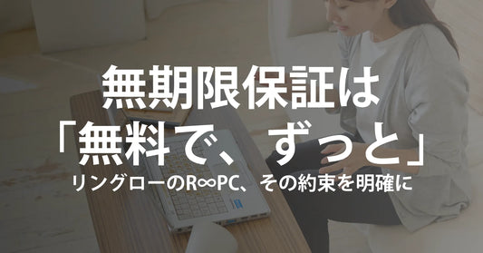 無期限保証は「無料で、ずっと」――リングローのR∞PC、その約束を最初に明確にします