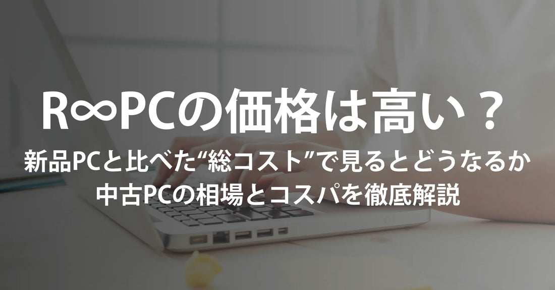 R∞PC（アールピーシー）の価格は高い？新品PCと比べた“総コスト”で見るとどうか／中古PCの相場とコスパを徹底解説