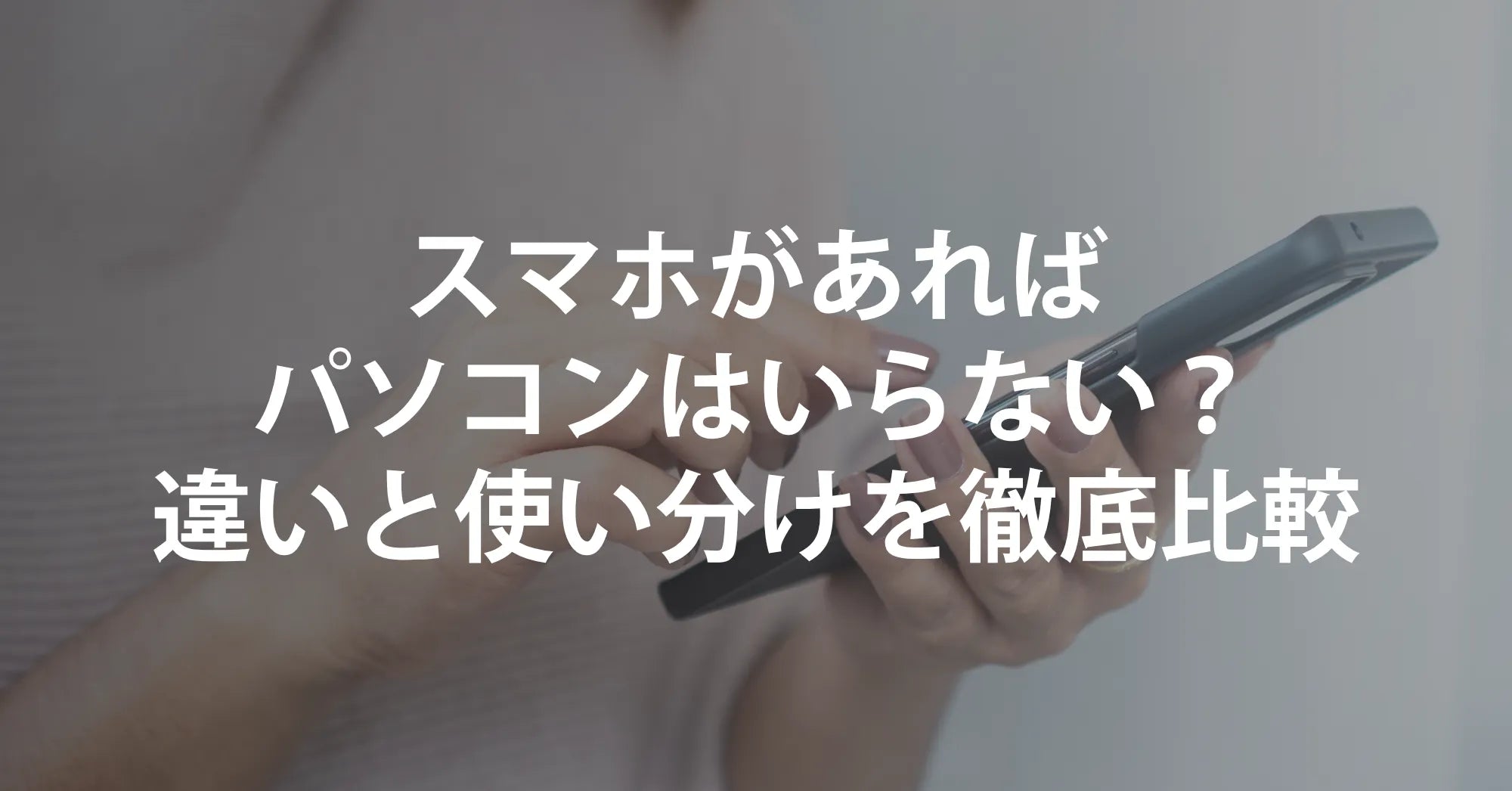 スマホがあればパソコンはいらない？違いと使い分けを徹底比較｜R∞PCならスマホ世代にも最適！