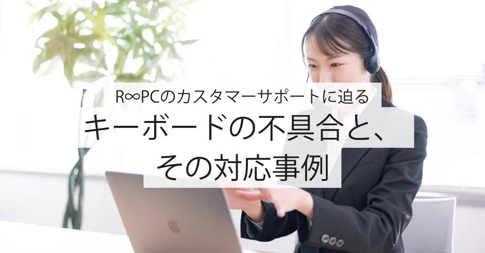 R∞PCのカスタマーサポートに迫る｜キーボード不具合とその対応事例