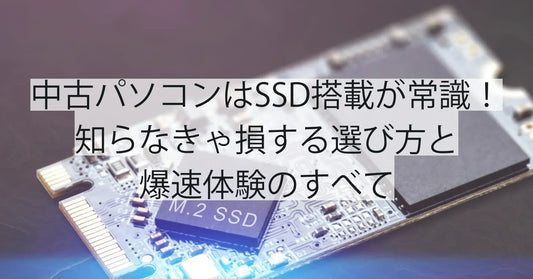 中古パソコンはSSD搭載が常識！知らなきゃ損する選び方と爆速体験のすべて