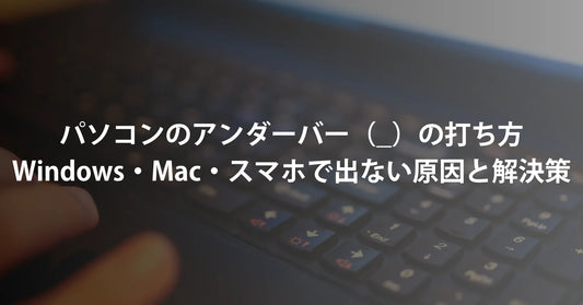パソコンのアンダーバー（_）の打ち方｜Windows・Mac・スマホで出ない原因と解決策