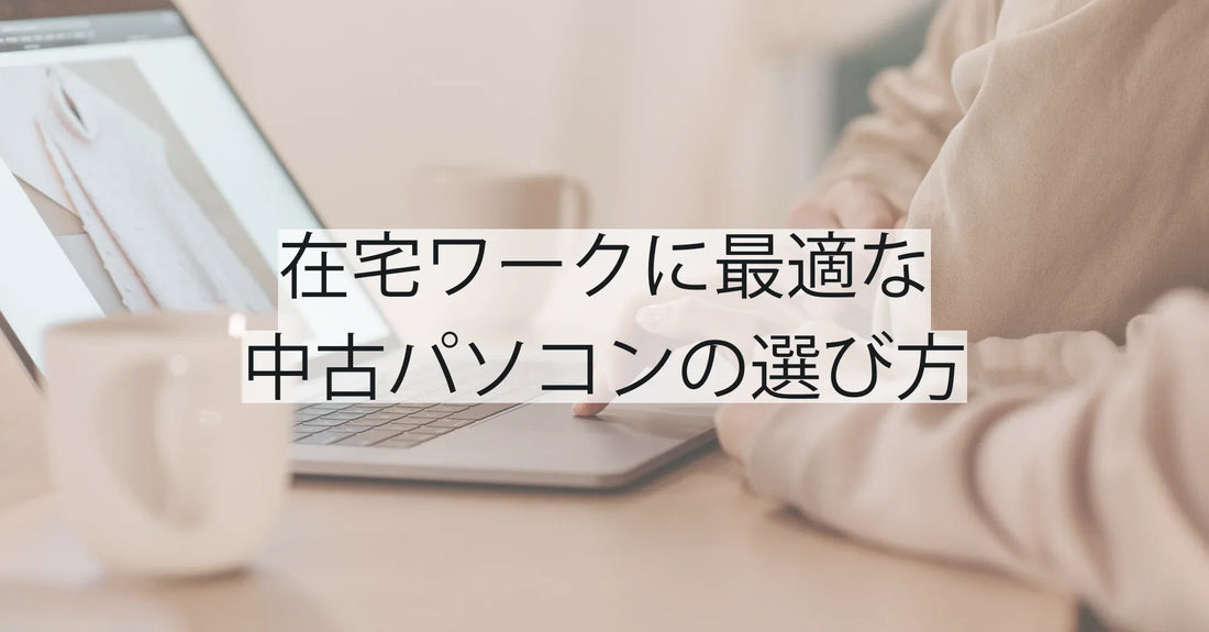 在宅ワークに最適な中古パソコンの選び方：必要スペックとおすすめモデル