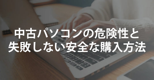 中古パソコンの危険性と、失敗しない安全な購入方法
