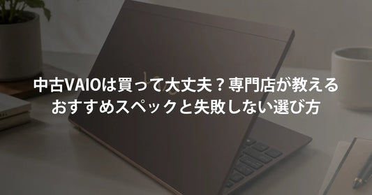 中古VAIOは買って大丈夫？専門店が教えるおすすめスペックと失敗しない選び方
