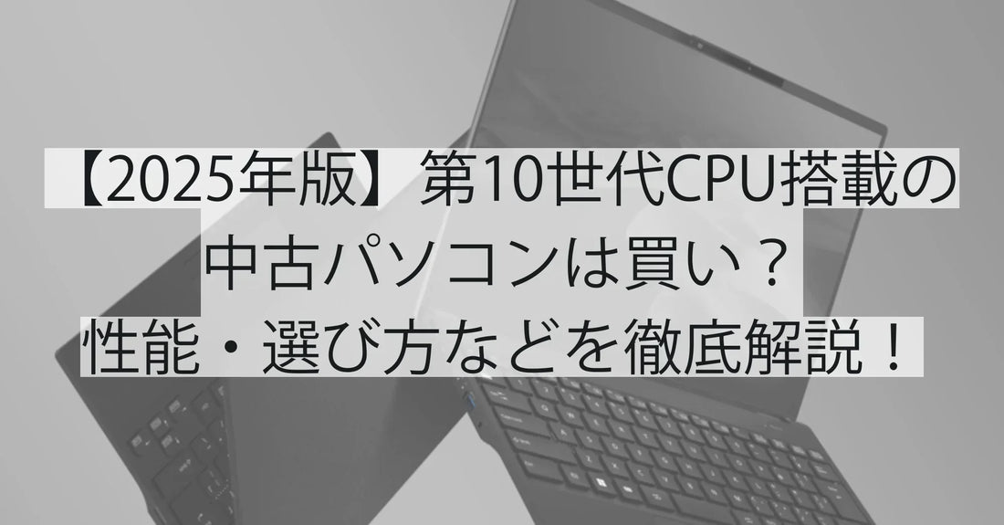 【2025年版】第10世代CPU搭載の中古パソコンは買い？性能・選び方・おすすめモデルを徹底解説！