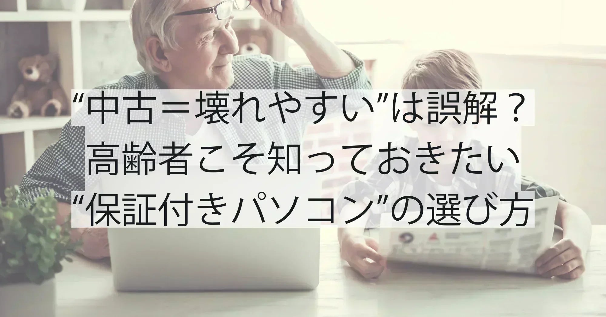 “中古＝壊れやすい”は誤解？高齢者こそ知っておきたい“保証付きパソコン”の選び方