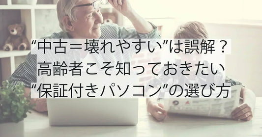“中古＝壊れやすい”は誤解？高齢者こそ知っておきたい“保証付きパソコン”の選び方