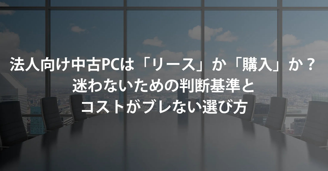 法人向け中古パソコンは「リース」か「購入」か？迷わないための判断基準と、コストがブレない選び方