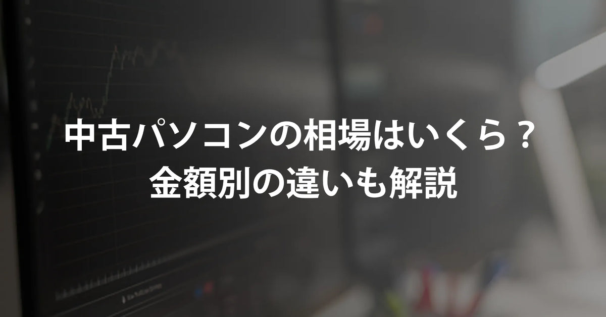 中古パソコンの相場はいくら？2万円台・3～5万円台・6万円以上の違い