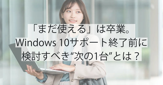 「まだ使える」は卒業。Windows 10サポート終了前に検討すべき“次の1台”とは？