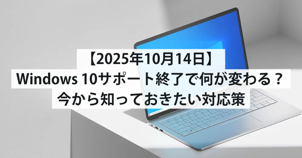 【2025年10月14日】Windows 10サポート終了で何が変わる？今から知っておきたい対応策