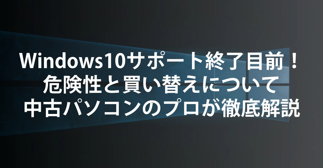 Windows10サポート終了目前！ 危険性と買い替えについて 中古パソコンのプロが徹底解説