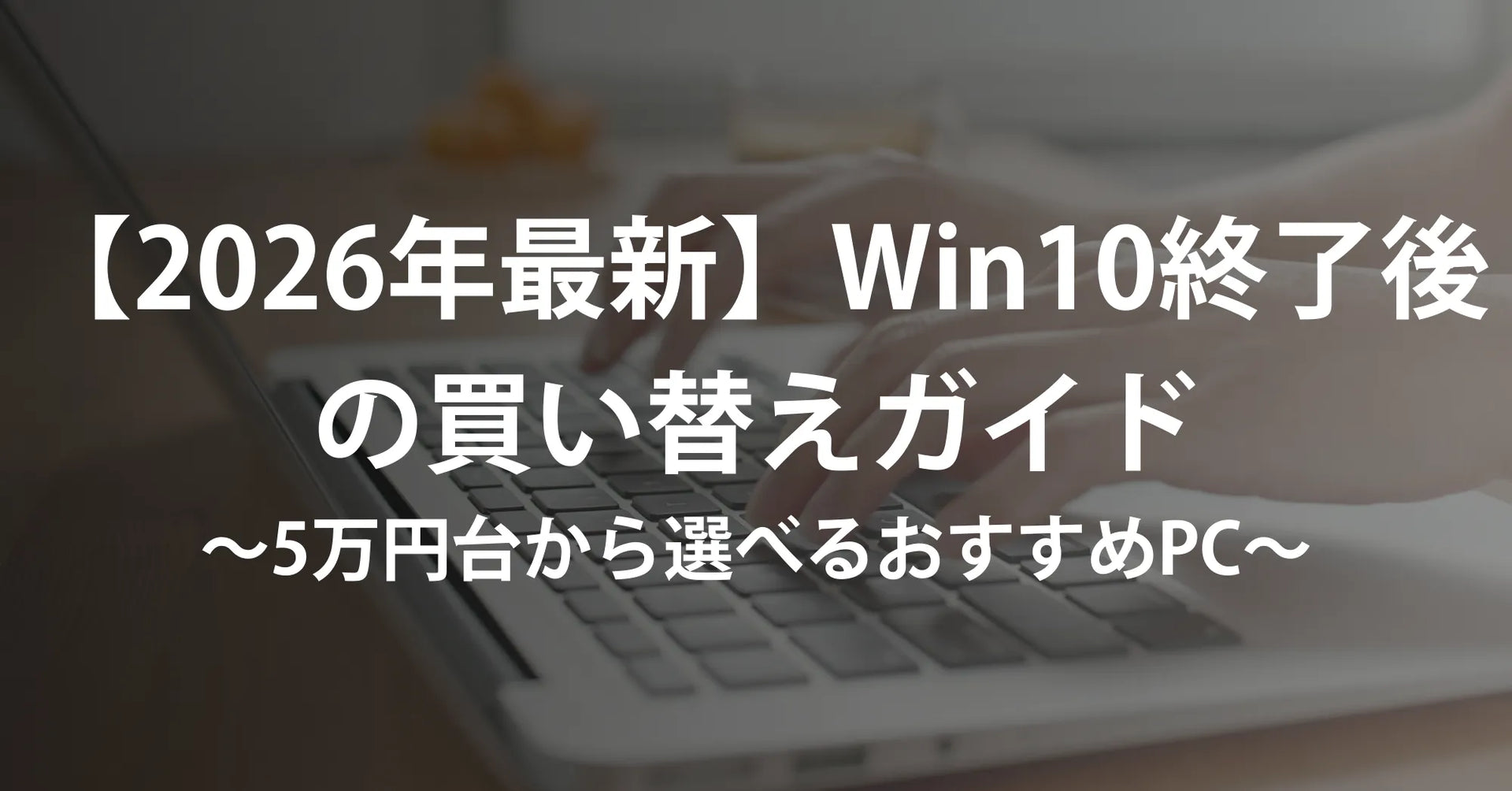 2026年最新】Windows 10終了後の買い替えガイド｜5万円台から選べる 